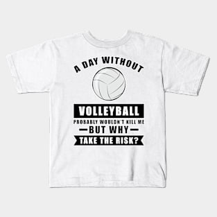 A day without Volleyball probably wouldn't kill me but why take the risk Kids T-Shirt